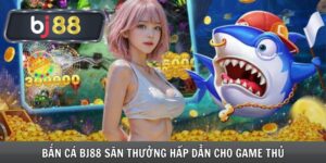 Bắn Cá Bj88 Săn Thưởng Hấp Dẫn Cho Game Thủ